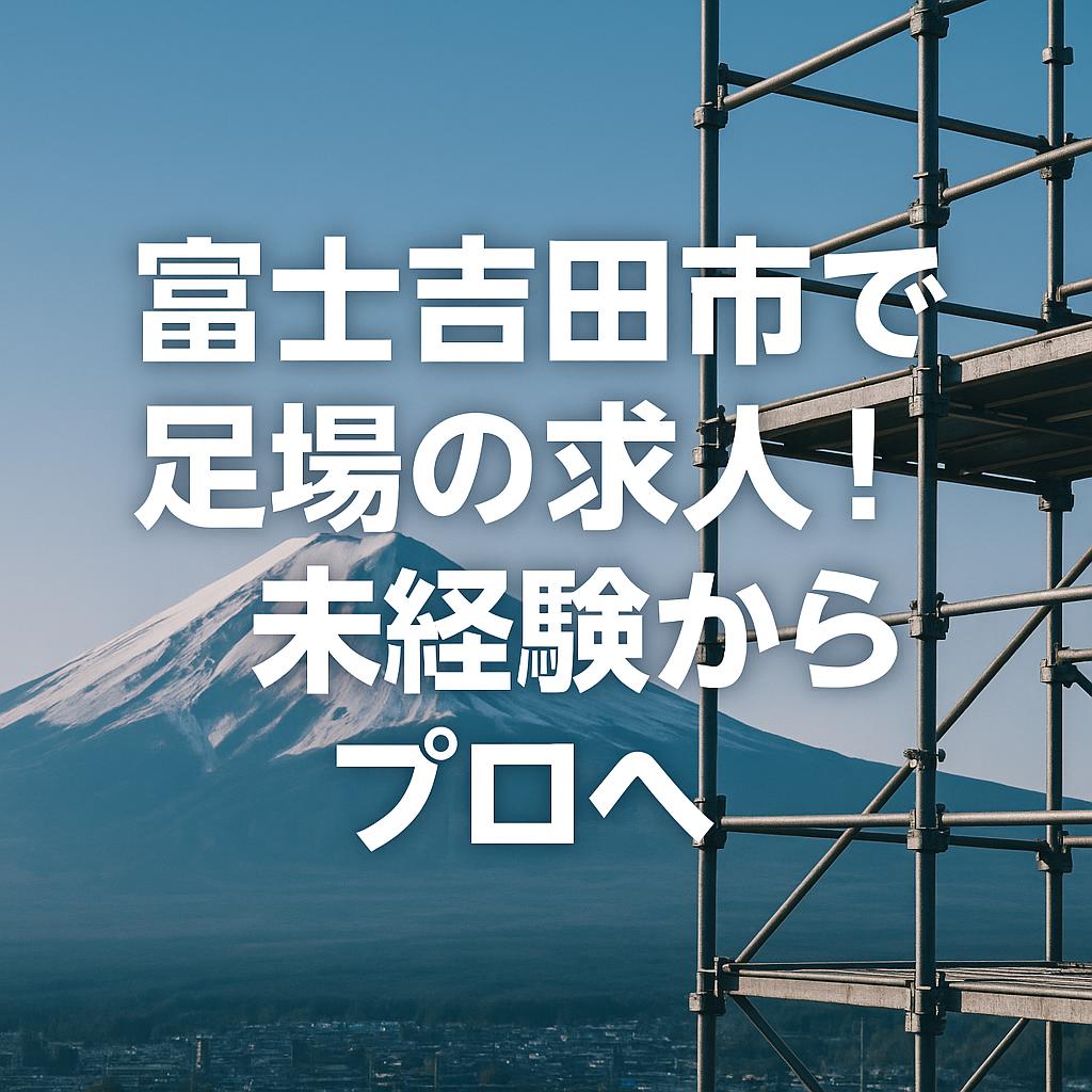 富士吉田市で足場の求人！未経験からプロへ